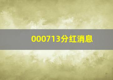 000713分红消息