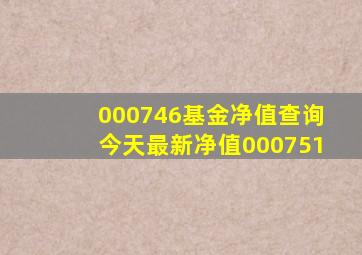 000746基金净值查询今天最新净值000751