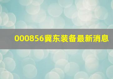 000856冀东装备最新消息