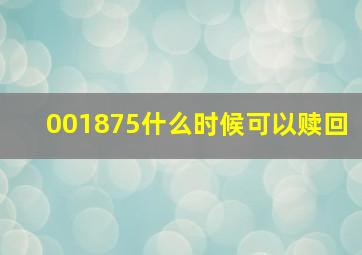 001875什么时候可以赎回