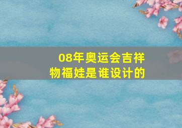 08年奥运会吉祥物福娃是谁设计的