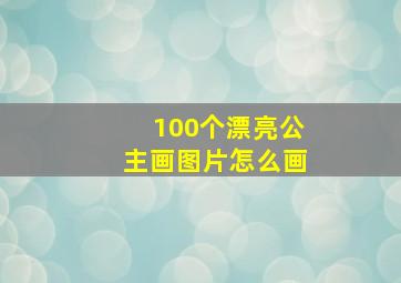 100个漂亮公主画图片怎么画