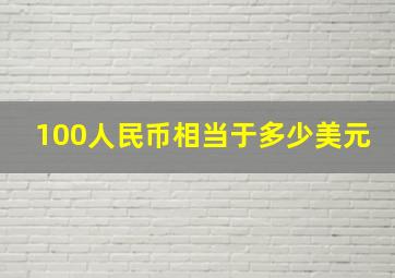 100人民币相当于多少美元