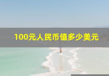 100元人民币值多少美元