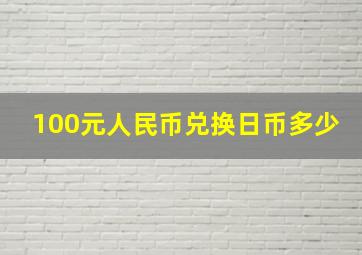 100元人民币兑换日币多少