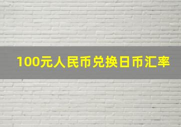 100元人民币兑换日币汇率