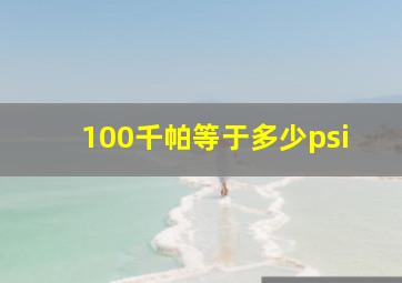 100千帕等于多少psi