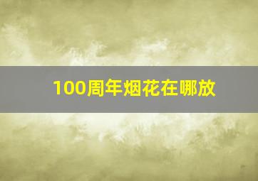 100周年烟花在哪放