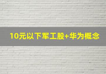 10元以下军工股+华为概念