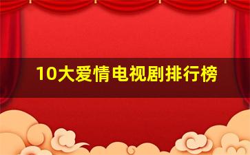 10大爱情电视剧排行榜