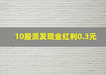 10股派发现金红利0.3元