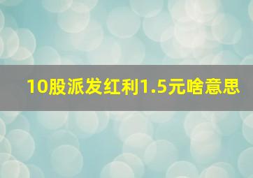 10股派发红利1.5元啥意思