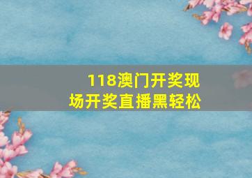 118澳门开奖现场开奖直播黑轻松