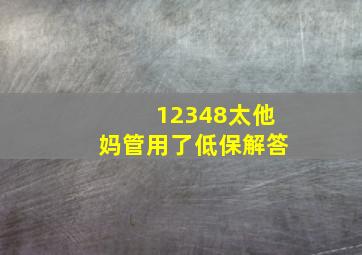 12348太他妈管用了低保解答