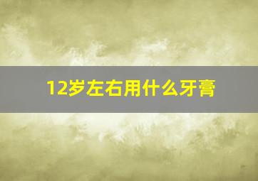 12岁左右用什么牙膏