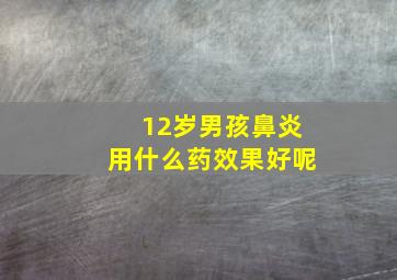 12岁男孩鼻炎用什么药效果好呢