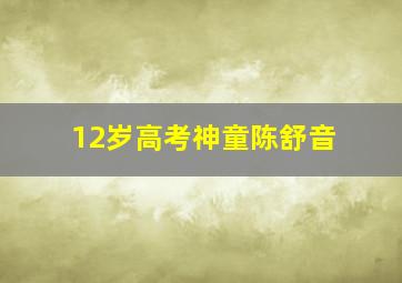 12岁高考神童陈舒音