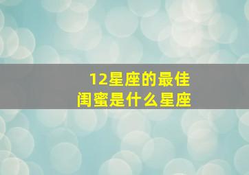 12星座的最佳闺蜜是什么星座