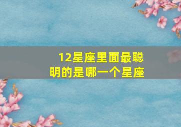 12星座里面最聪明的是哪一个星座