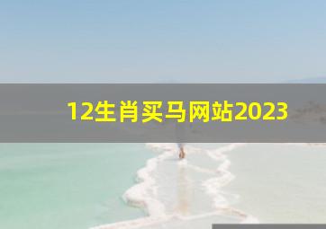 12生肖买马网站2023