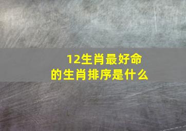 12生肖最好命的生肖排序是什么