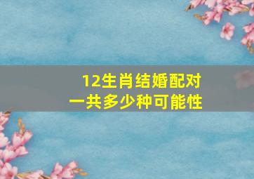 12生肖结婚配对一共多少种可能性