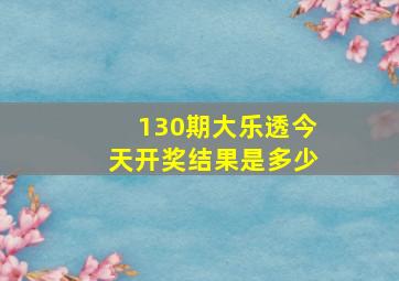 130期大乐透今天开奖结果是多少