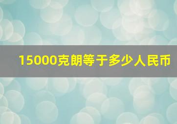 15000克朗等于多少人民币