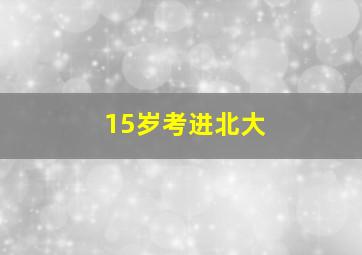 15岁考进北大