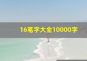 16笔字大全10000字