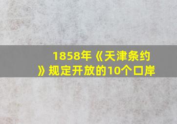 1858年《天津条约》规定开放的10个口岸