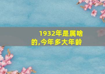 1932年是属啥的,今年多大年龄