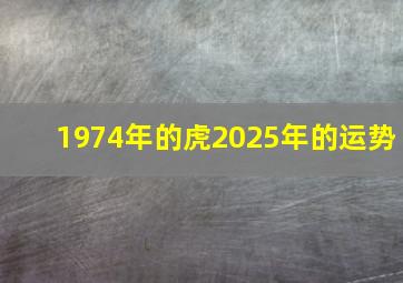 1974年的虎2025年的运势