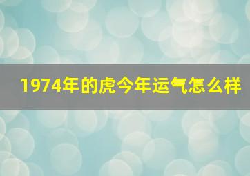 1974年的虎今年运气怎么样