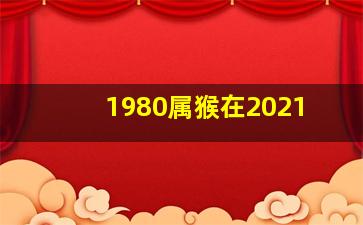 1980属猴在2021