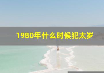 1980年什么时候犯太岁