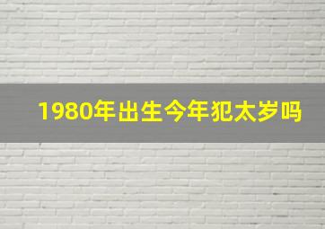 1980年出生今年犯太岁吗