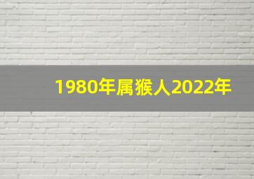 1980年属猴人2022年