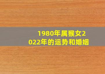 1980年属猴女2022年的运势和婚姻