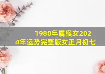 1980年属猴女2024年运势完整版女正月初七