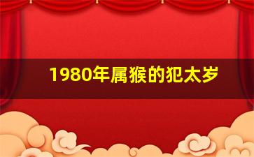 1980年属猴的犯太岁