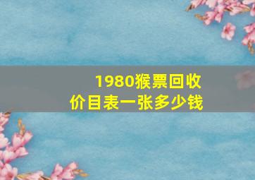 1980猴票回收价目表一张多少钱