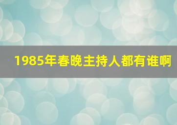 1985年春晚主持人都有谁啊