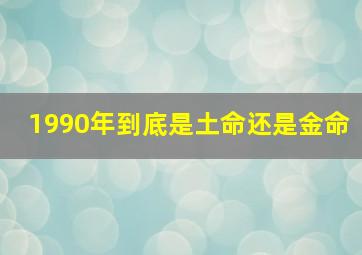 1990年到底是土命还是金命