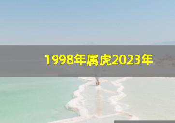 1998年属虎2023年