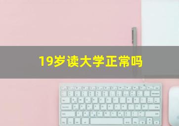 19岁读大学正常吗