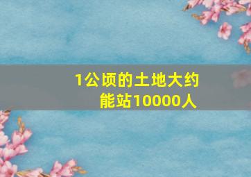 1公顷的土地大约能站10000人