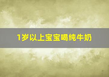 1岁以上宝宝喝纯牛奶