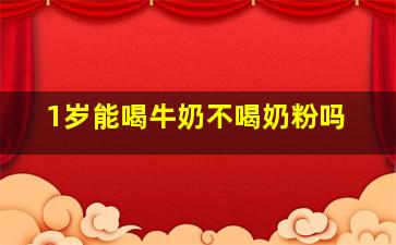 1岁能喝牛奶不喝奶粉吗