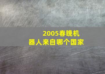 2005春晚机器人来自哪个国家